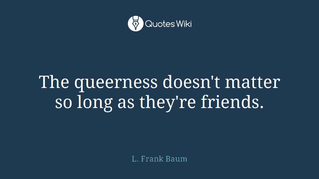 The queerness doesn't matter so long as they're friends.