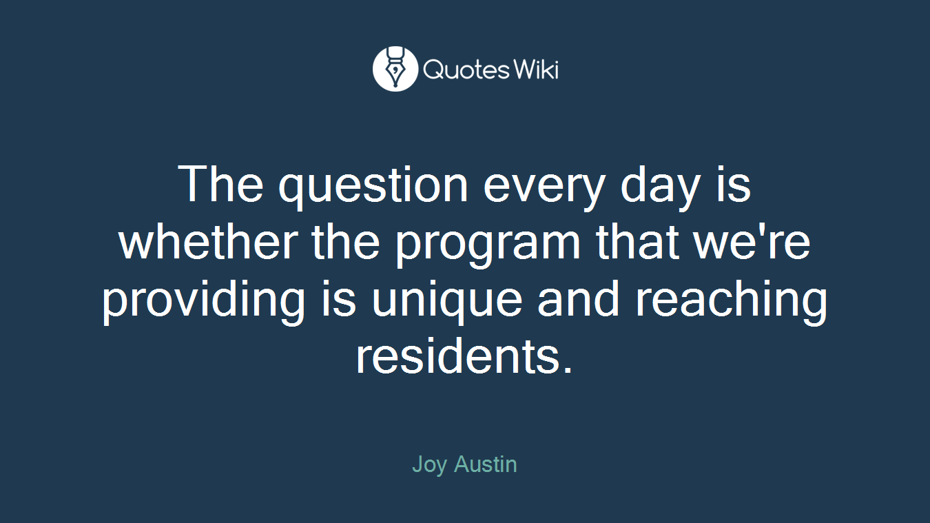 The question every day is whether the program that we're providing is unique and reaching residents.