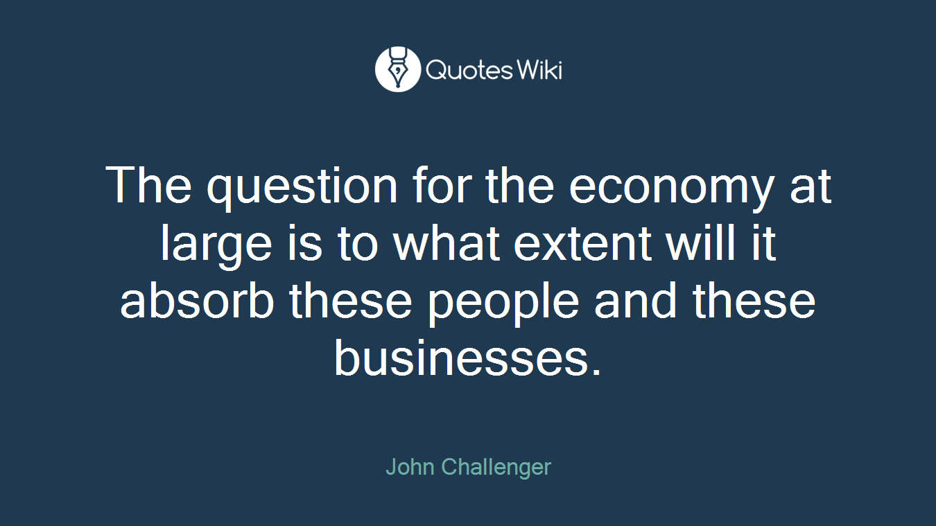 The question for the economy at large is to what extent will it absorb these people and these businesses.