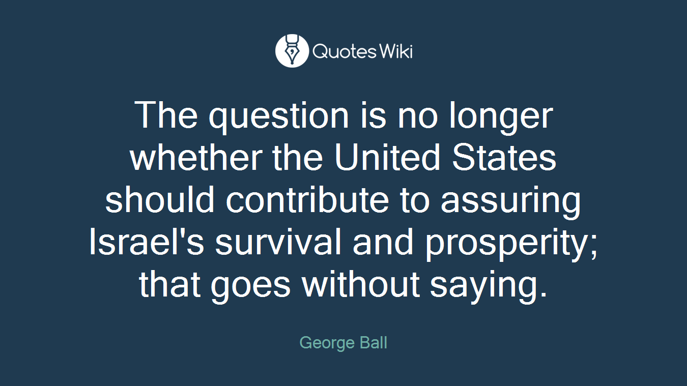 The question is no longer whether the United States should contribute to assuring Israel's survival and prosperity; that goes without saying.