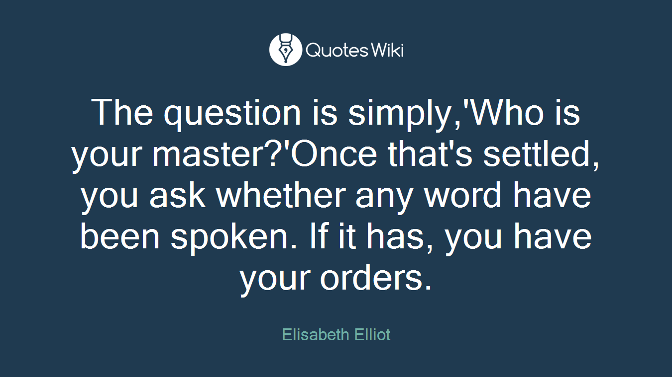 The question is simply,'Who is your master?'Once that's settled, you ask whether any word have been spoken. If it has, you have your orders.