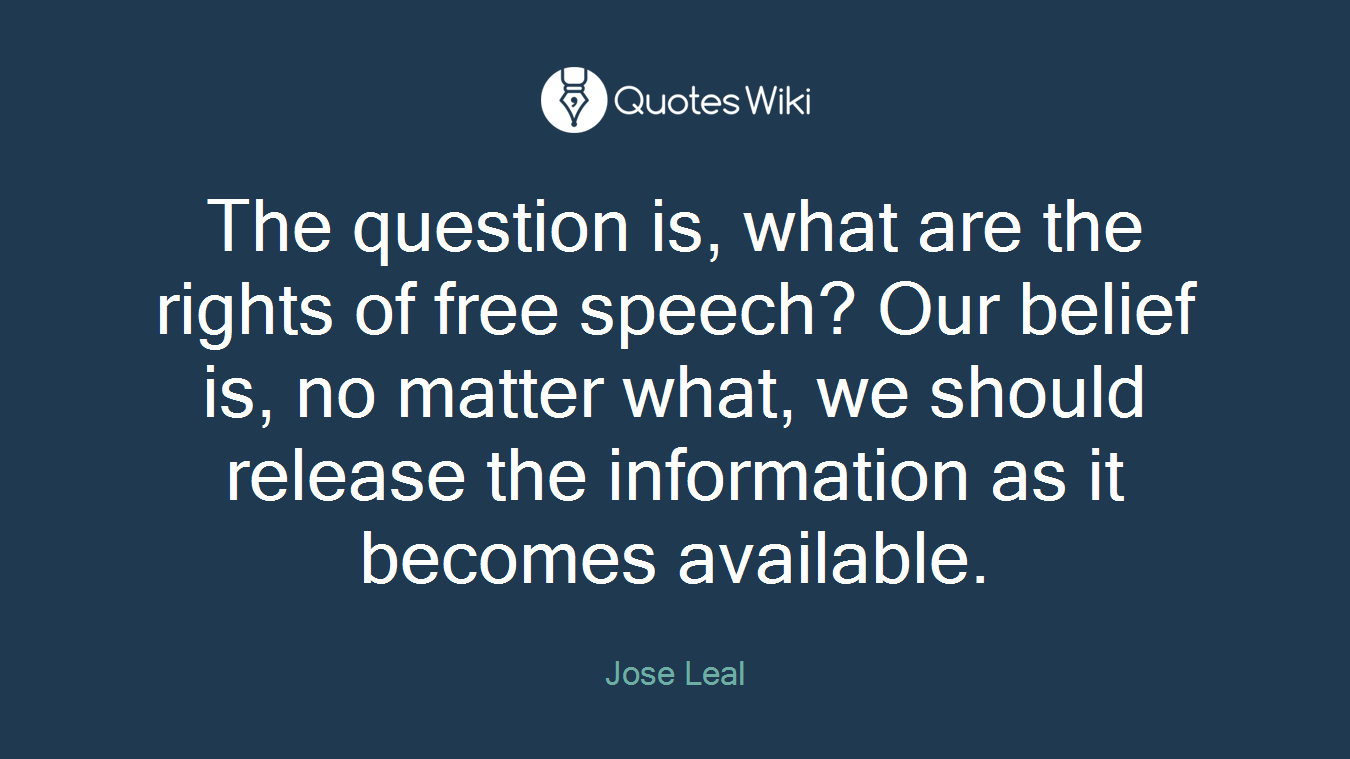 The question is, what are the rights of free speech? Our belief is, no matter what, we should release the information as it becomes available.