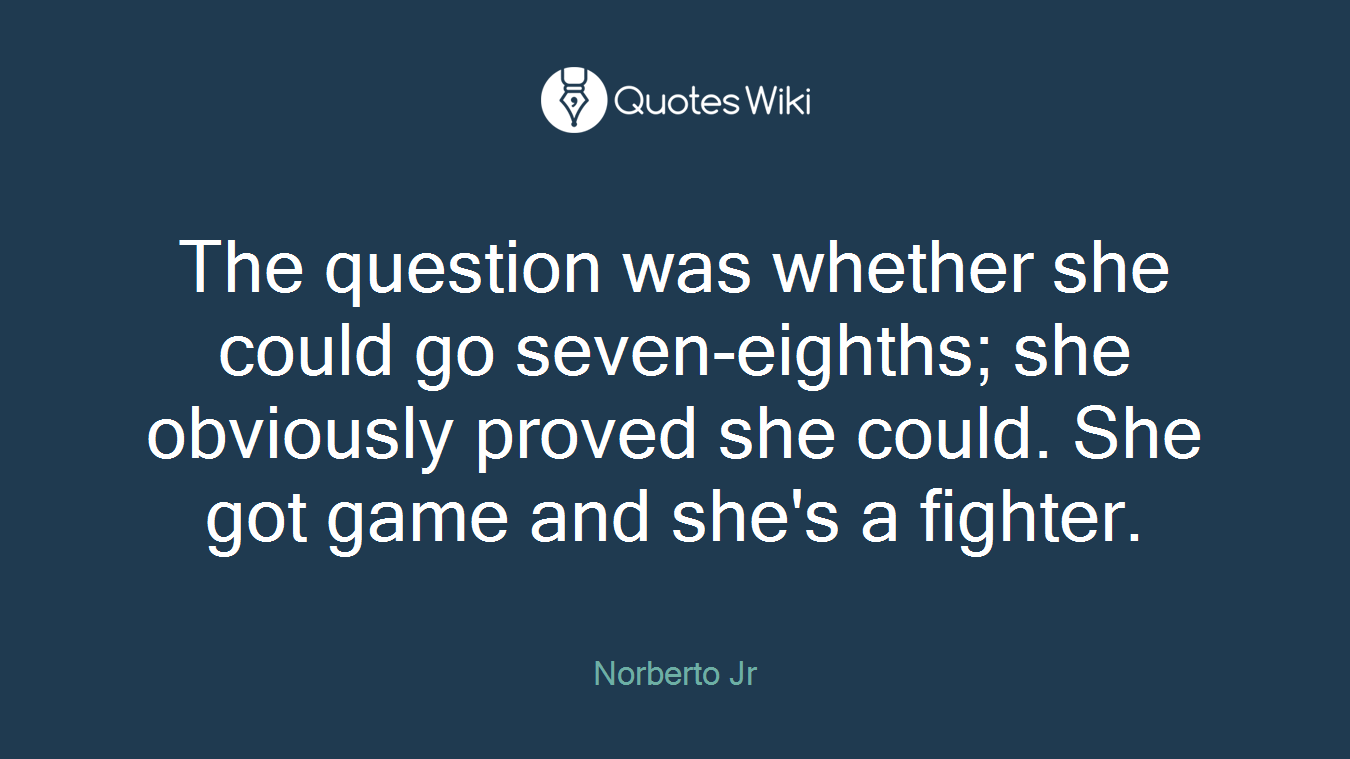The question was whether she could go seven-eighths; she obviously proved she could. She got game and she's a fighter.