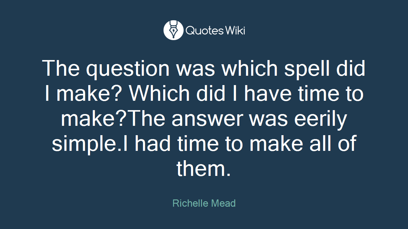 The question was which spell did I make? Which did I have time to make?The answer was eerily simple.I had time to make all of them.