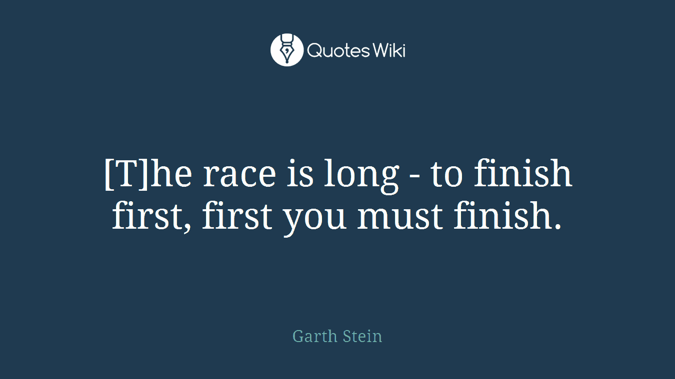 [T]he race is long - to finish first, first you must finish.
