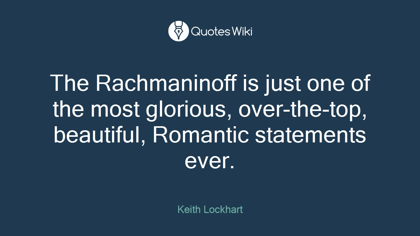 The Rachmaninoff is just one of the most glorious, over-the-top, beautiful, Romantic statements ever.