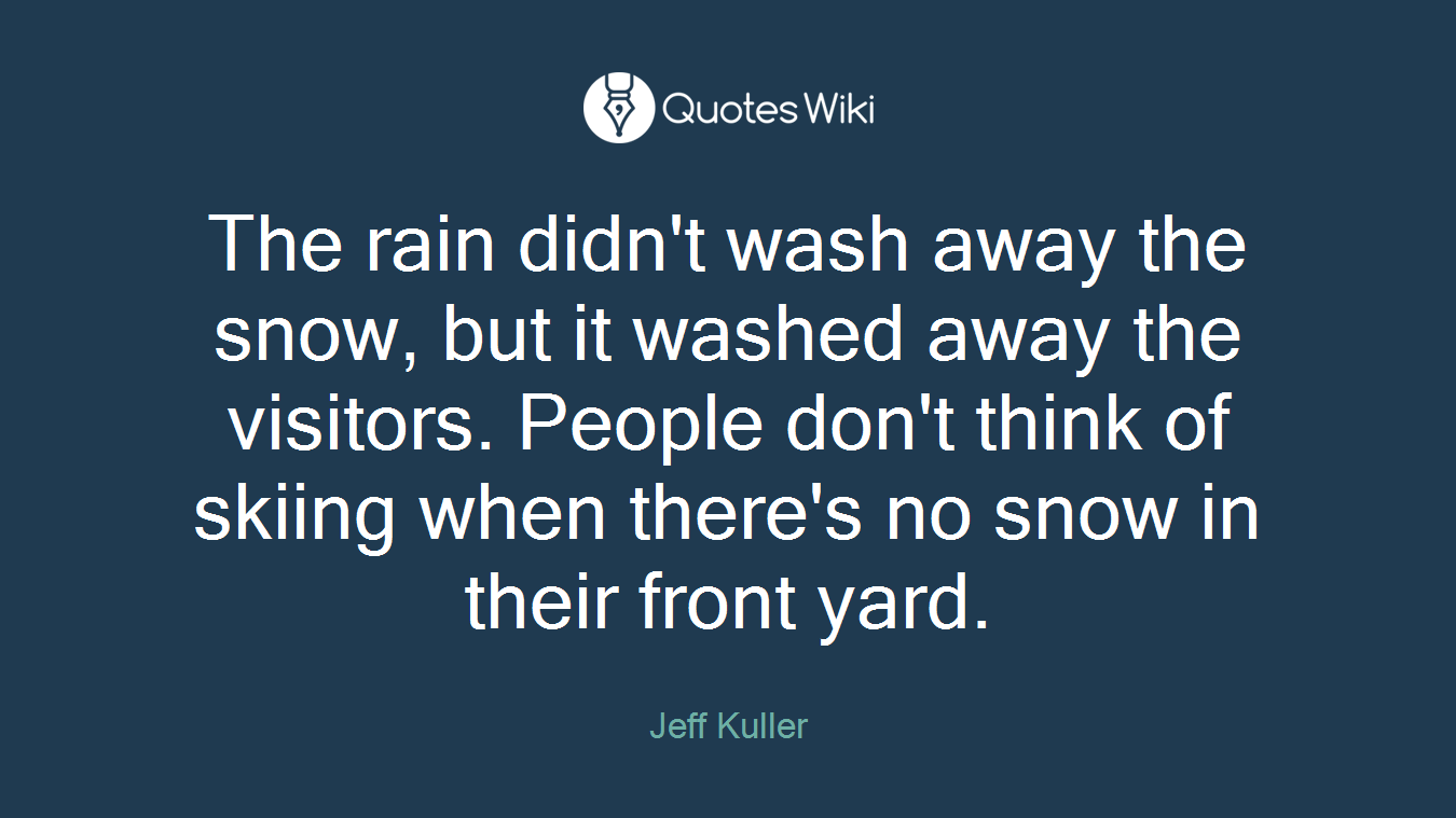 The rain didn't wash away the snow, but it washed away the visitors. People don't think of skiing when there's no snow in their front yard.