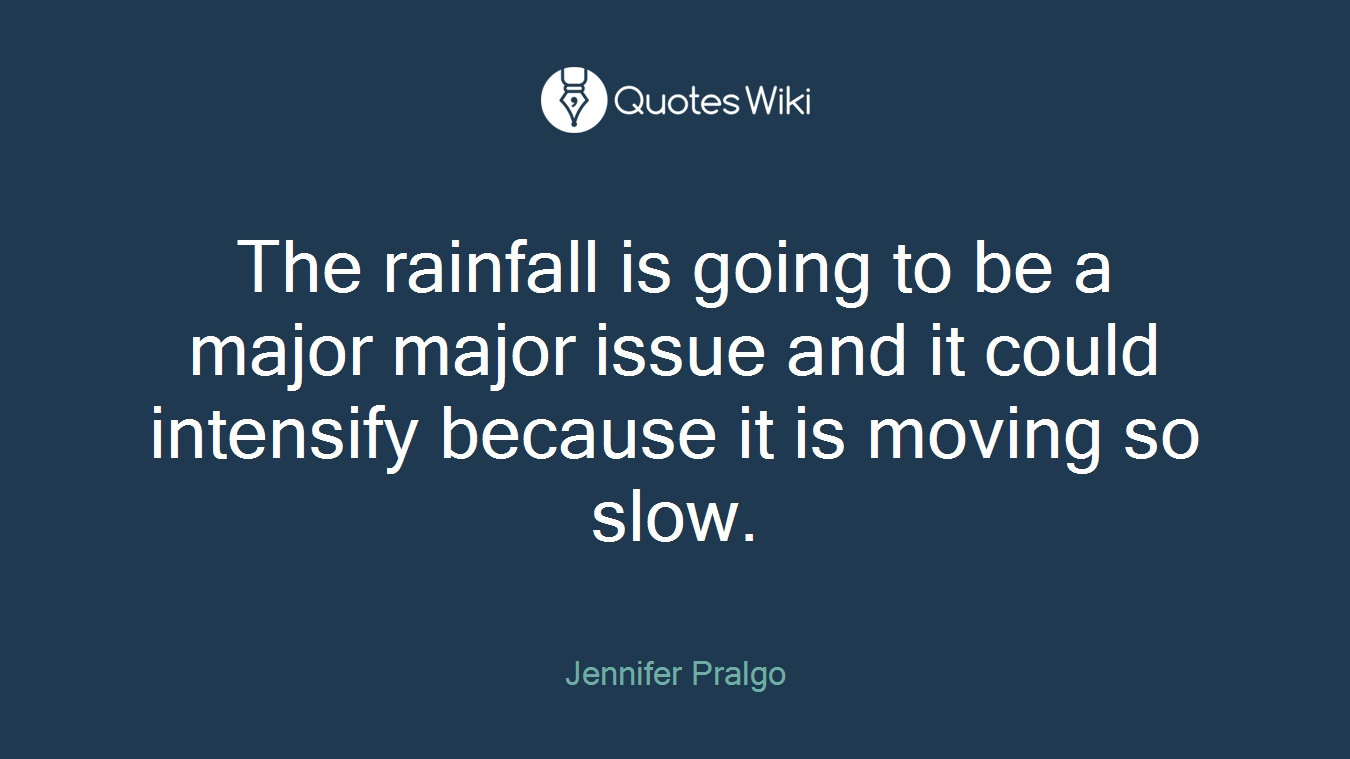 The rainfall is going to be a major major issue and it could intensify because it is moving so slow.