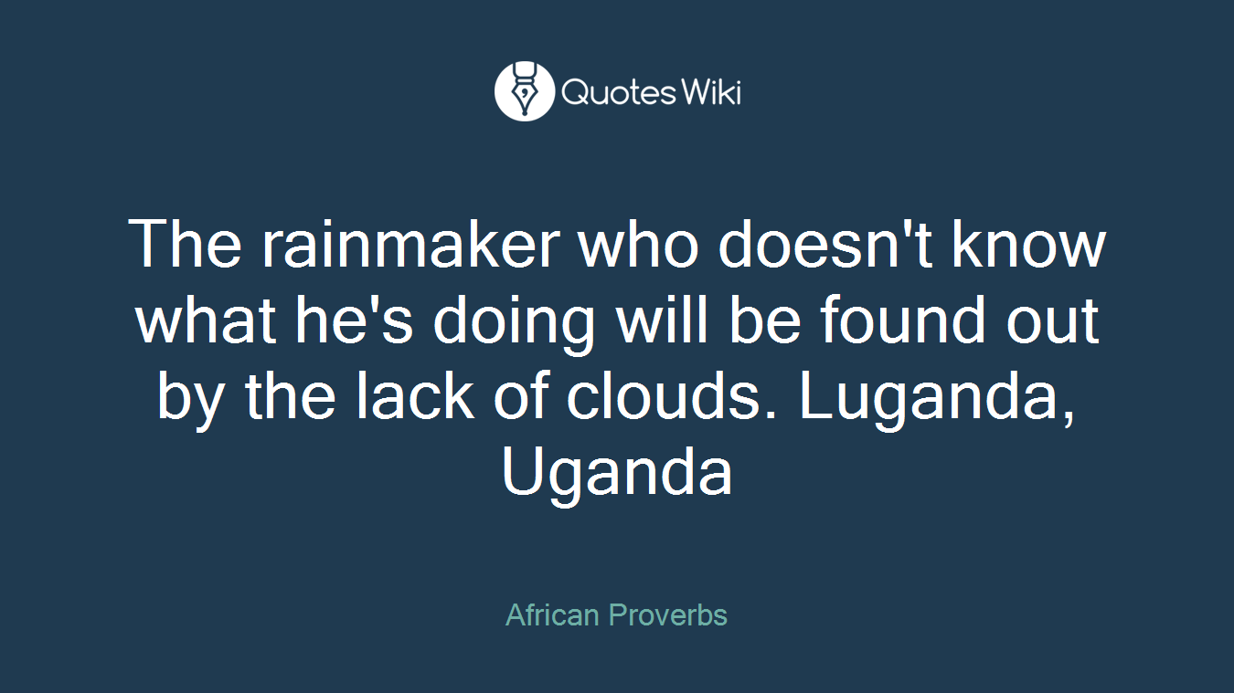 The rainmaker who doesn't know what he's doing will be found out by the lack of clouds. Luganda, Uganda