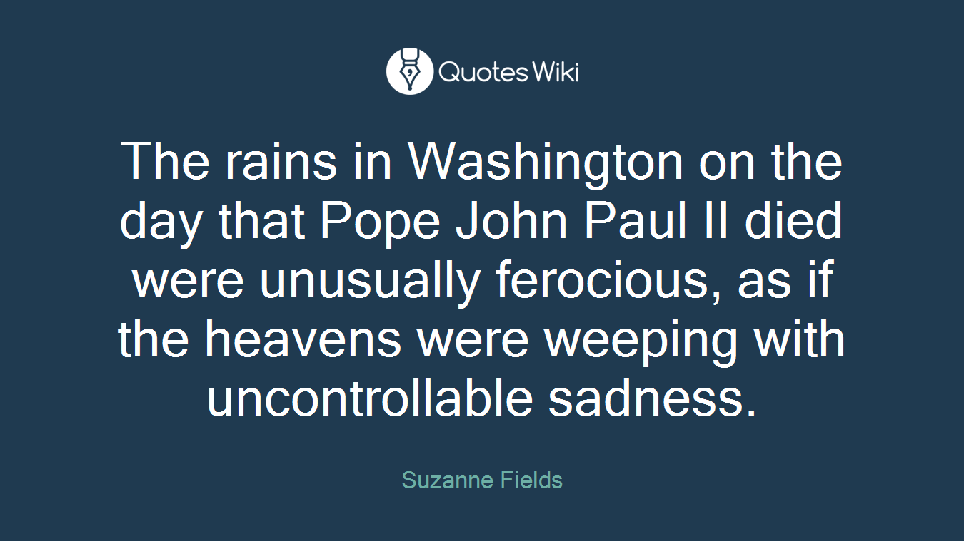 The rains in Washington on the day that Pope John Paul II died were unusually ferocious, as if the heavens were weeping with uncontrollable sadness.