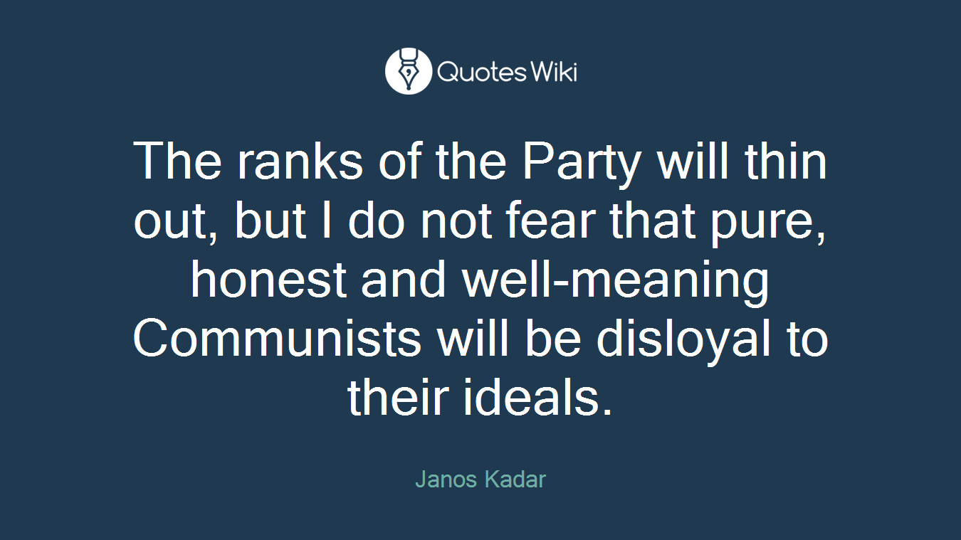 The ranks of the Party will thin out, but I do not fear that pure, honest and well-meaning Communists will be disloyal to their ideals.