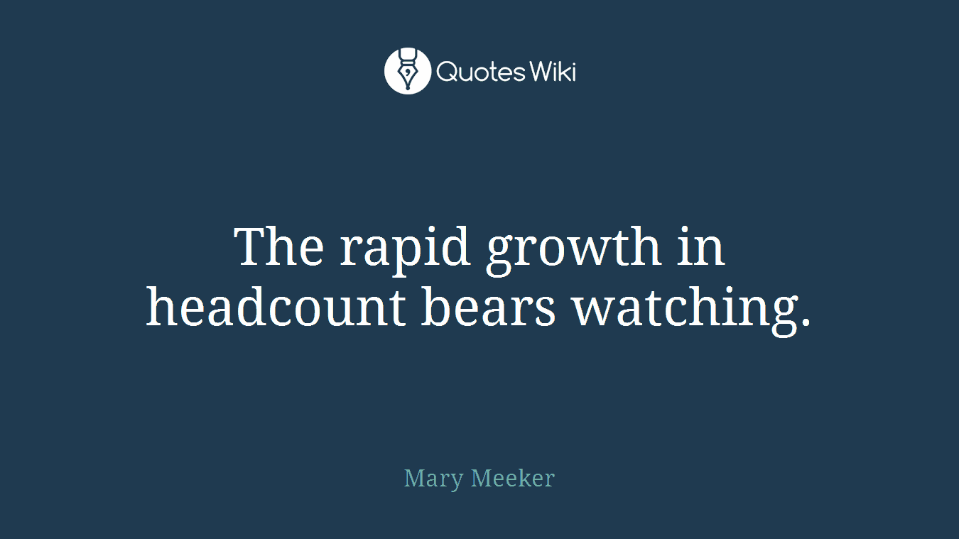 The rapid growth in headcount bears watching.