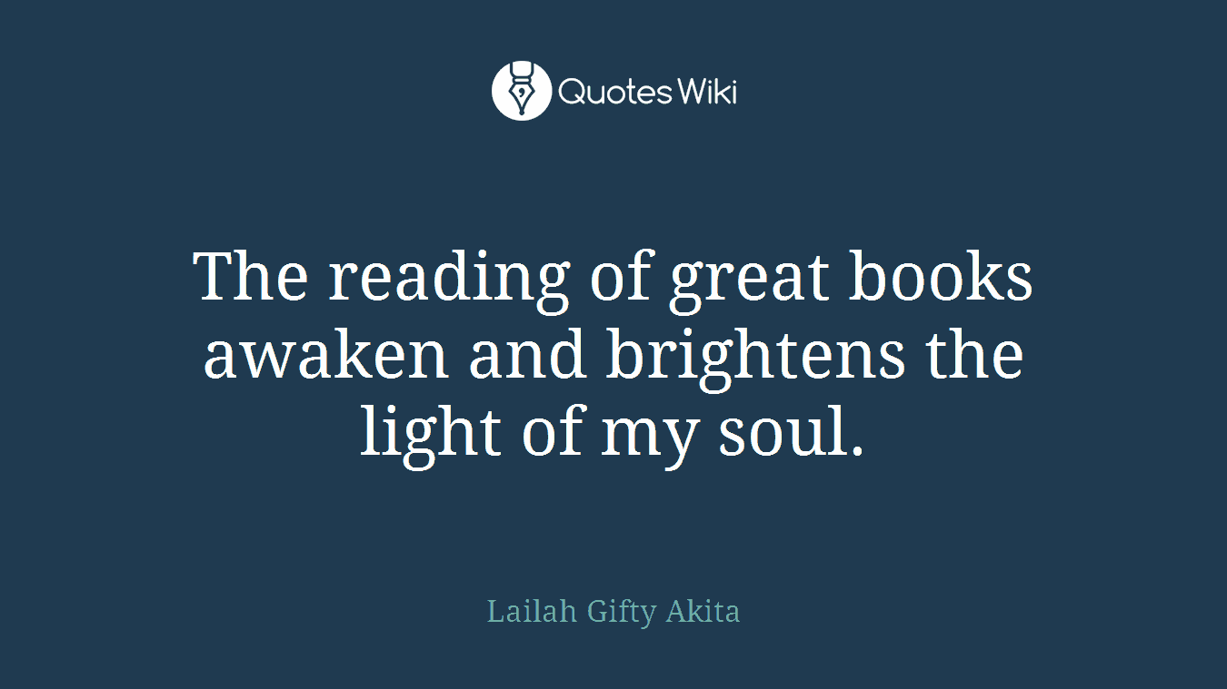 The reading of great books awaken and brightens the light of my soul.