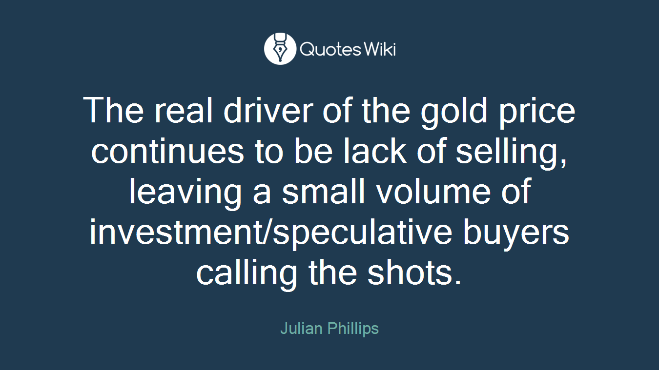 The real driver of the gold price continues to be lack of selling, leaving a small volume of investment/speculative buyers calling the shots.