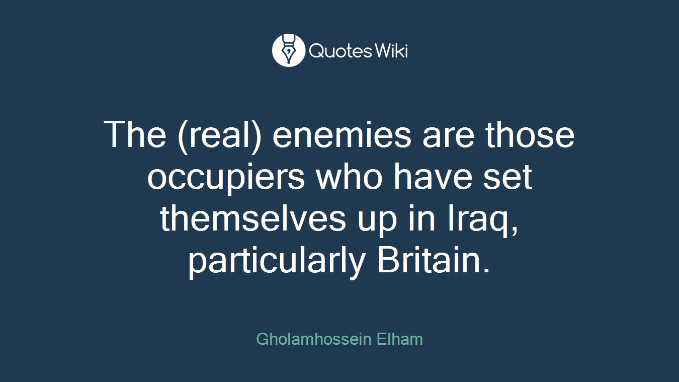 The (real) enemies are those occupiers who have set themselves up in Iraq, particularly Britain.