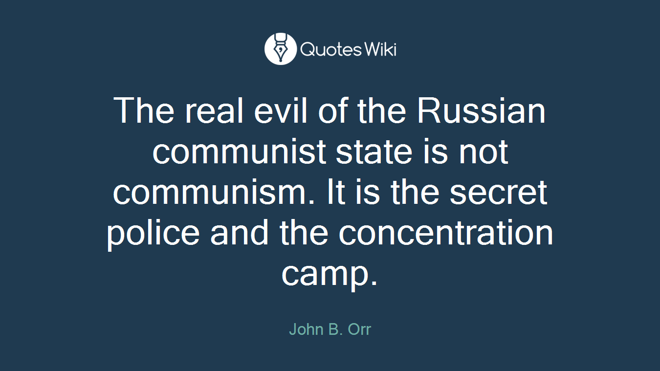 The real evil of the Russian communist state is not communism. It is the secret police and the concentration camp.
