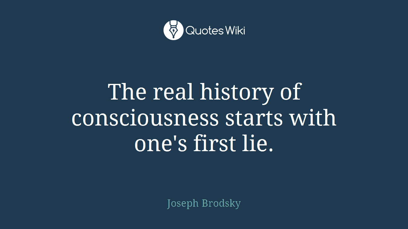 The real history of consciousness starts with one's first lie.