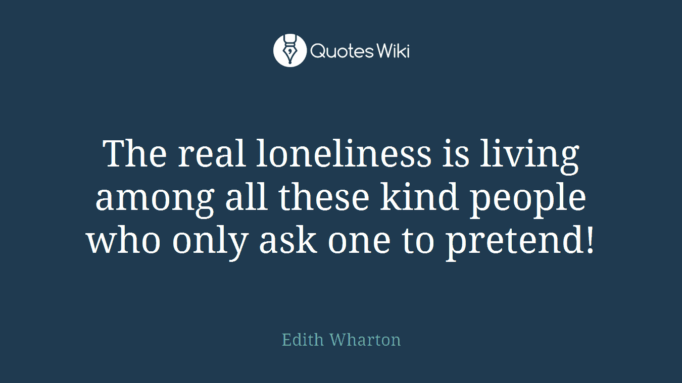 The real loneliness is living among all these kind people who only ask one to pretend!