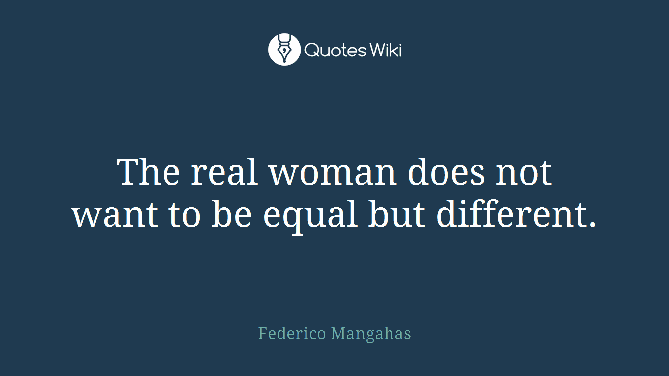 The real woman does not want to be equal but different.