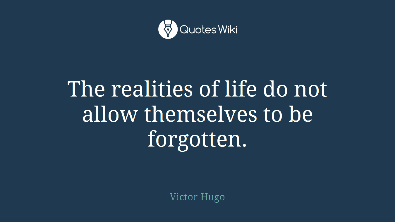 The realities of life do not allow themselves to be forgotten.