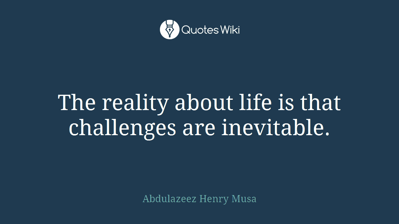 The reality about life is that challenges are inevitable.