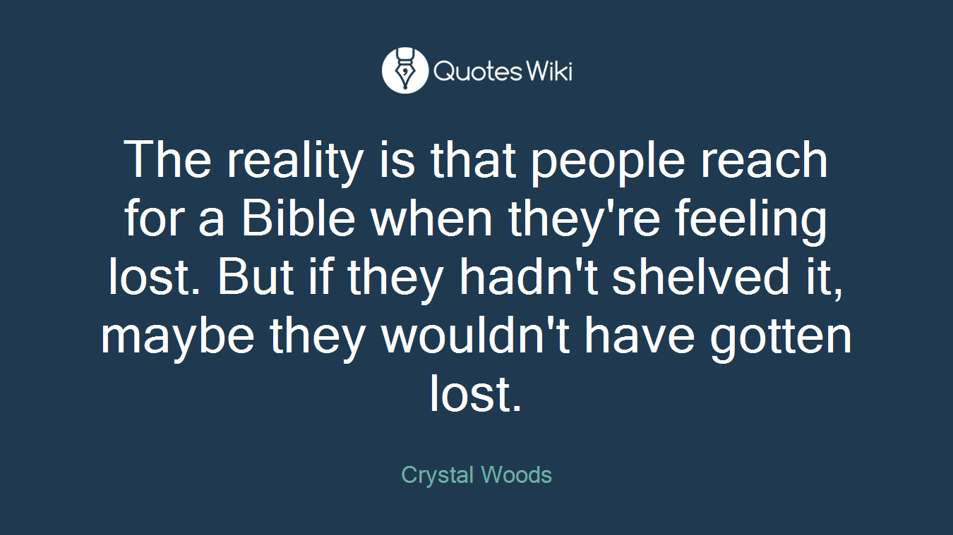 The reality is that people reach for a Bible when they're feeling lost. But if they hadn't shelved it, maybe they wouldn't have gotten lost.