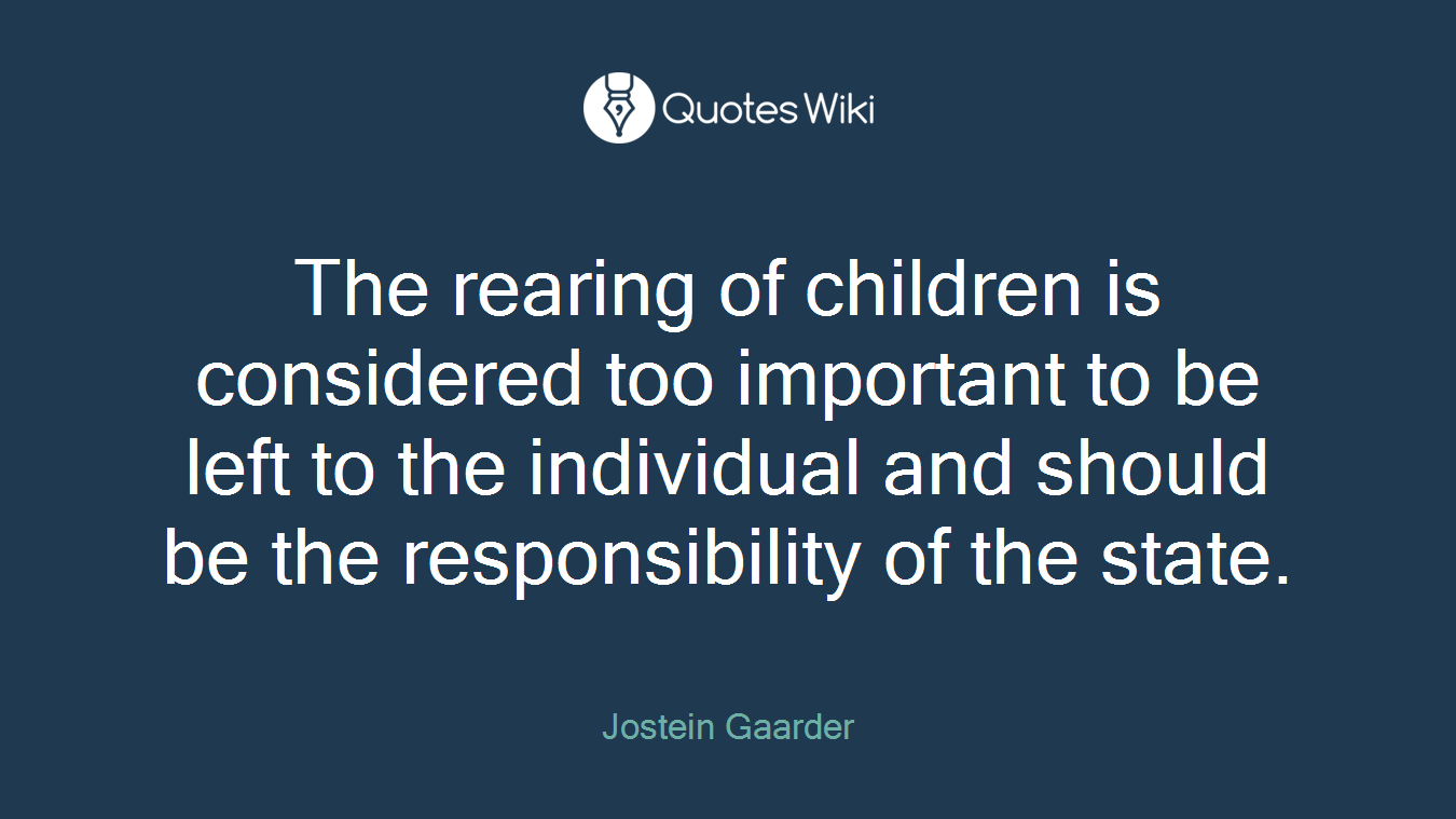 The rearing of children is considered too important to be left to the individual and should be the responsibility of the state.
