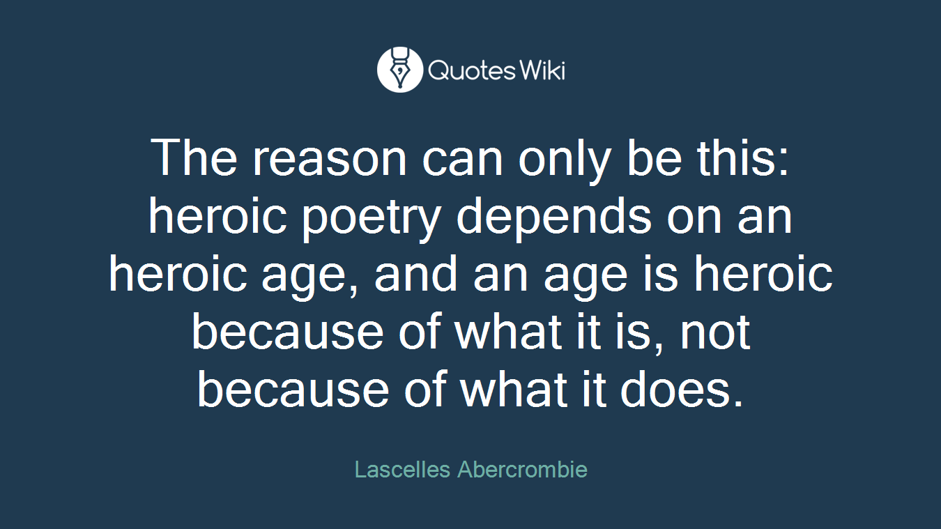 The reason can only be this: heroic poetry depends on an heroic age, and an age is heroic because of what it is, not because of what it does.