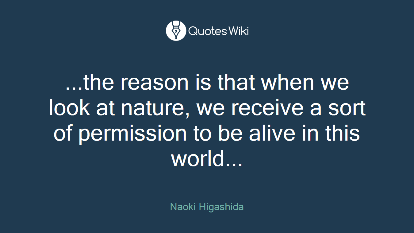 ...the reason is that when we look at nature, we receive a sort of permission to be alive in this world...
