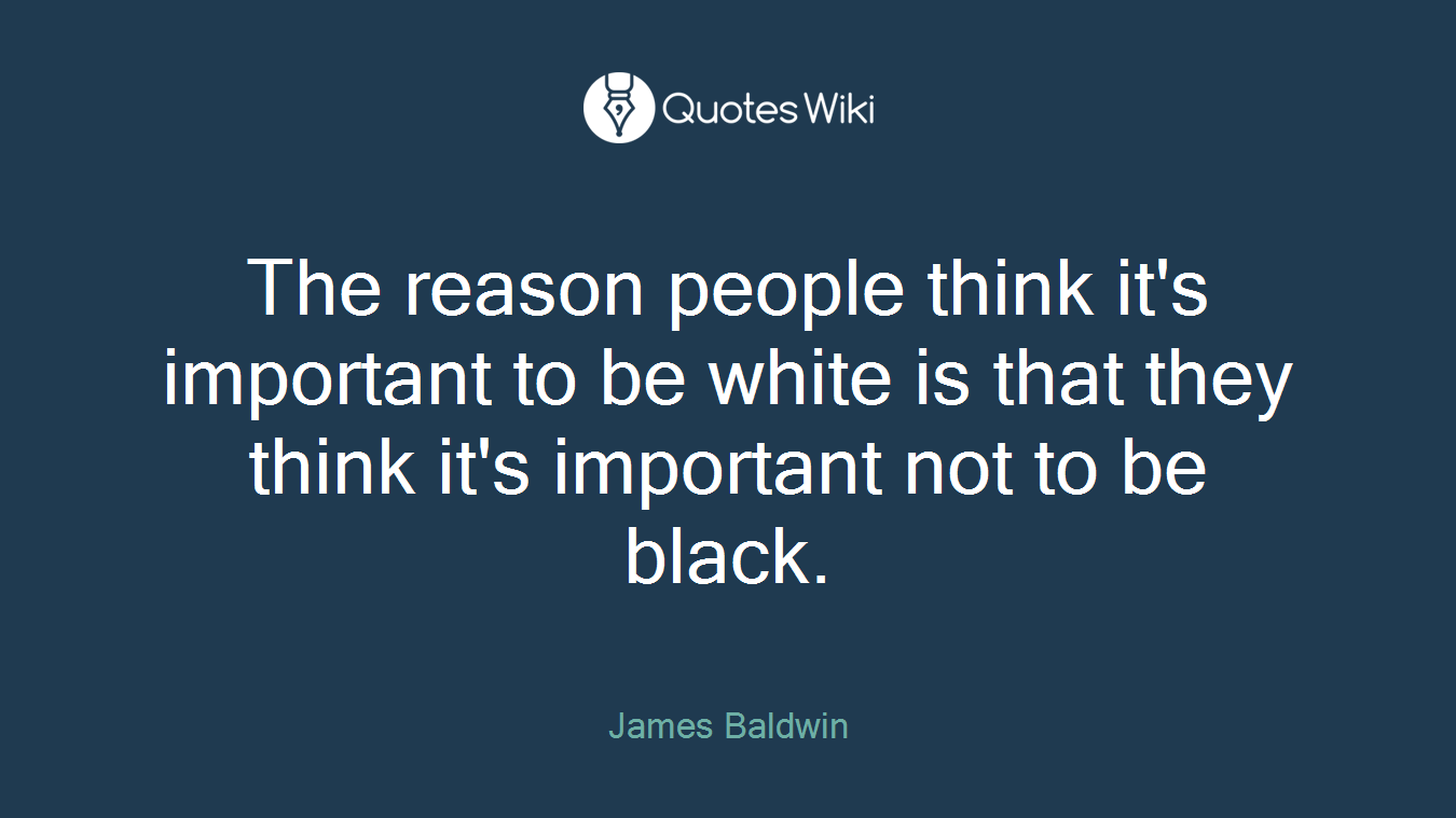 The reason people think it's important to be white is that they think it's important not to be black.