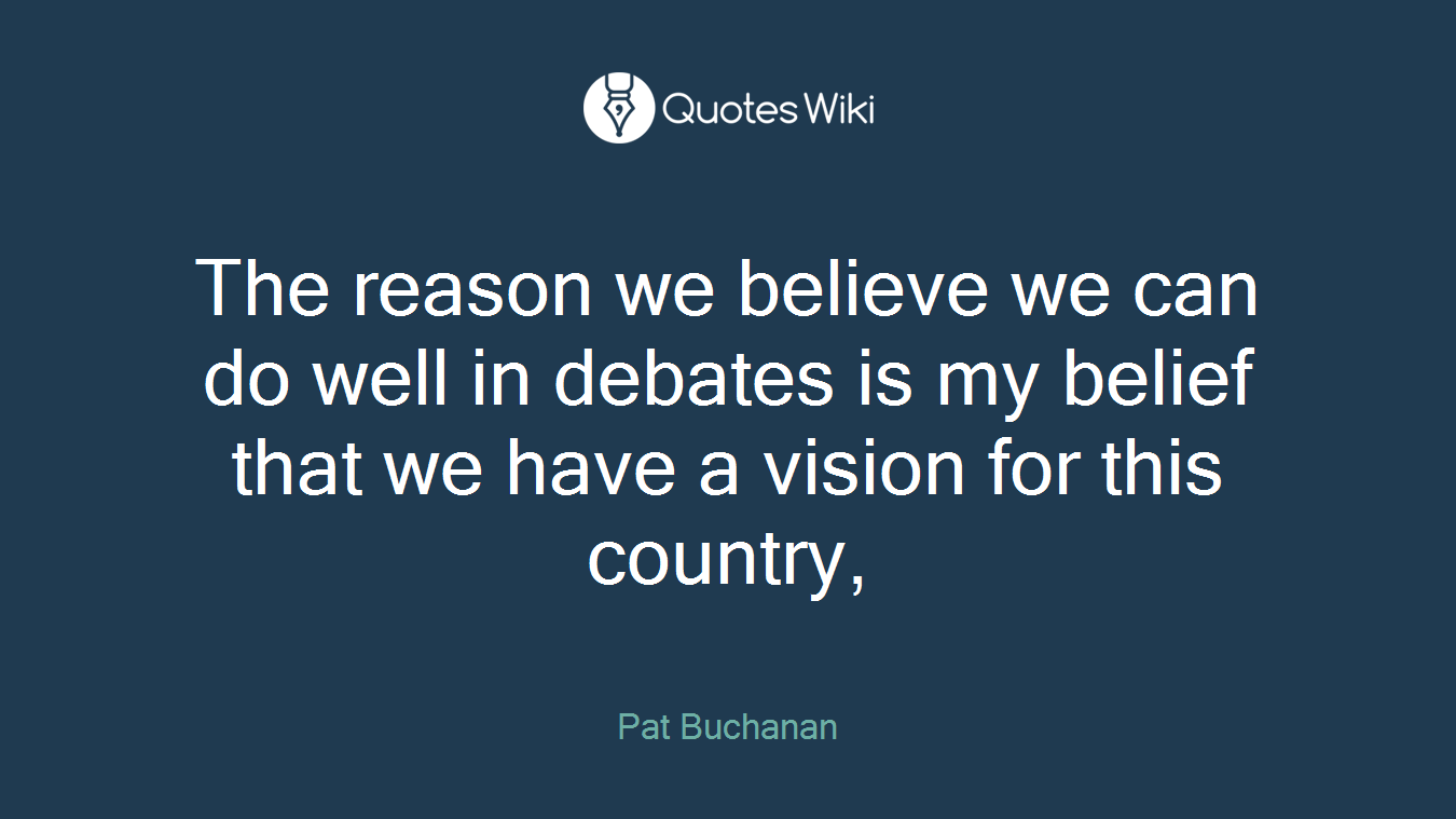 The reason we believe we can do well in debates is my belief that we have a vision for this country,