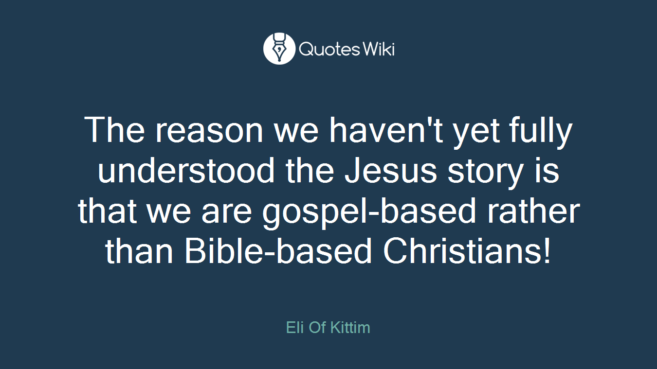 The reason we haven't yet fully understood the Jesus story is that we are gospel-based rather than Bible-based Christians!
