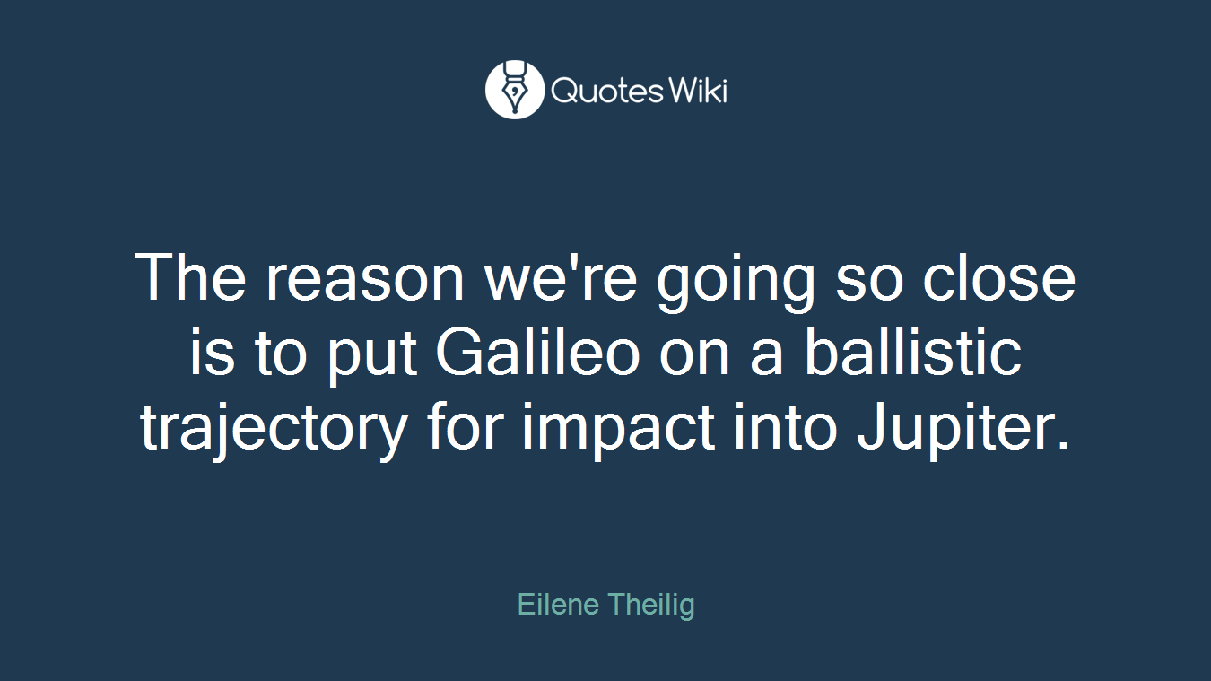 The reason we're going so close is to put Galileo on a ballistic trajectory for impact into Jupiter.