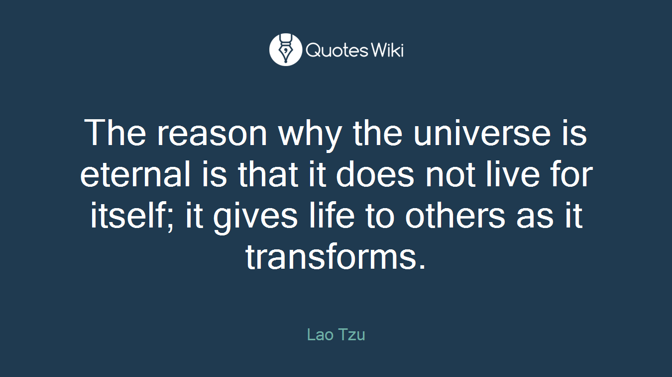 The reason why the universe is eternal is that it does not live for itself; it gives life to others as it transforms.