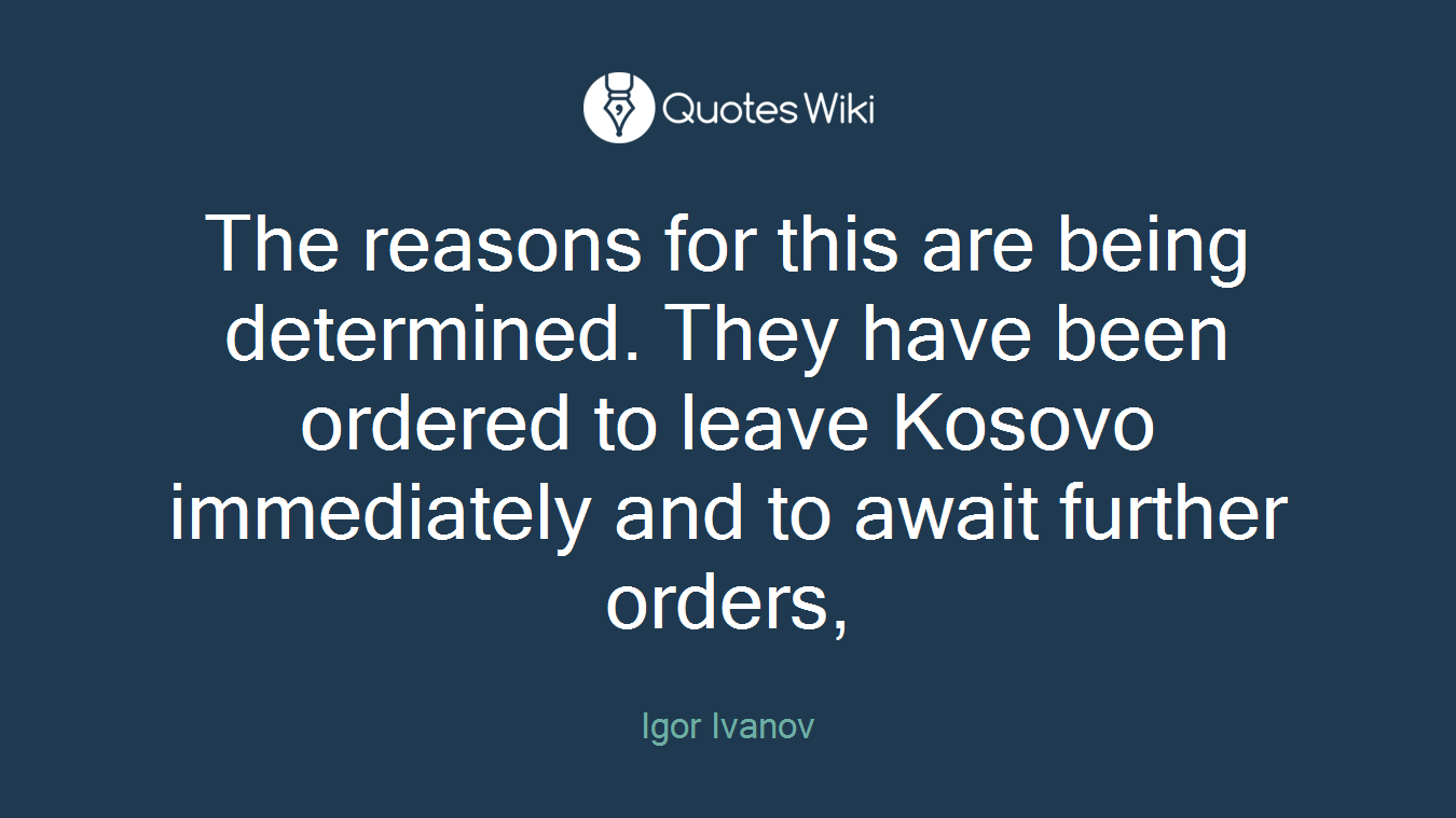 The reasons for this are being determined. They have been ordered to leave Kosovo immediately and to await further orders,