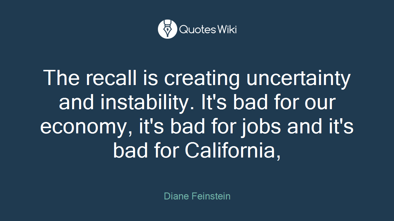 The recall is creating uncertainty and instability. It's bad for our economy, it's bad for jobs and it's bad for California,