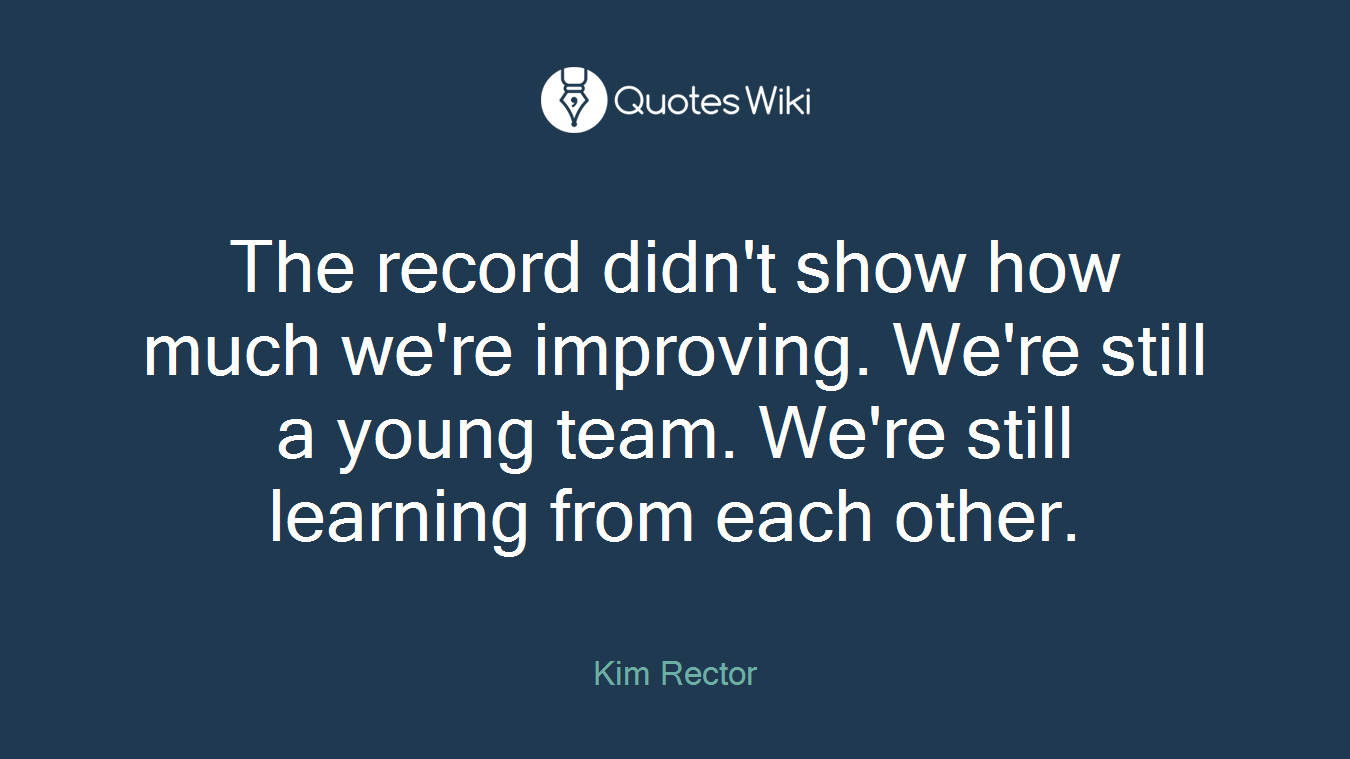 The record didn't show how much we're improving. We're still a young team. We're still learning from each other.
