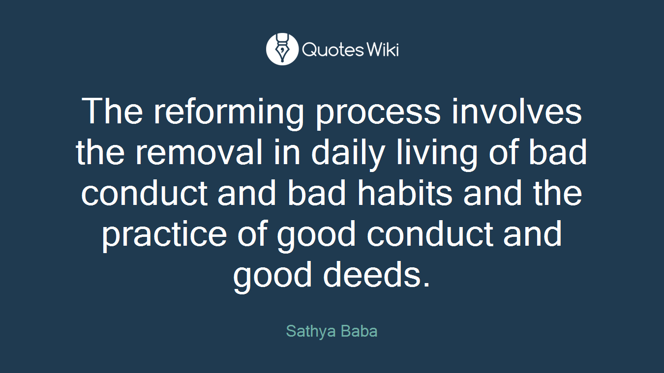 The reforming process involves the removal in daily living of bad conduct and bad habits and the practice of good conduct and good deeds.