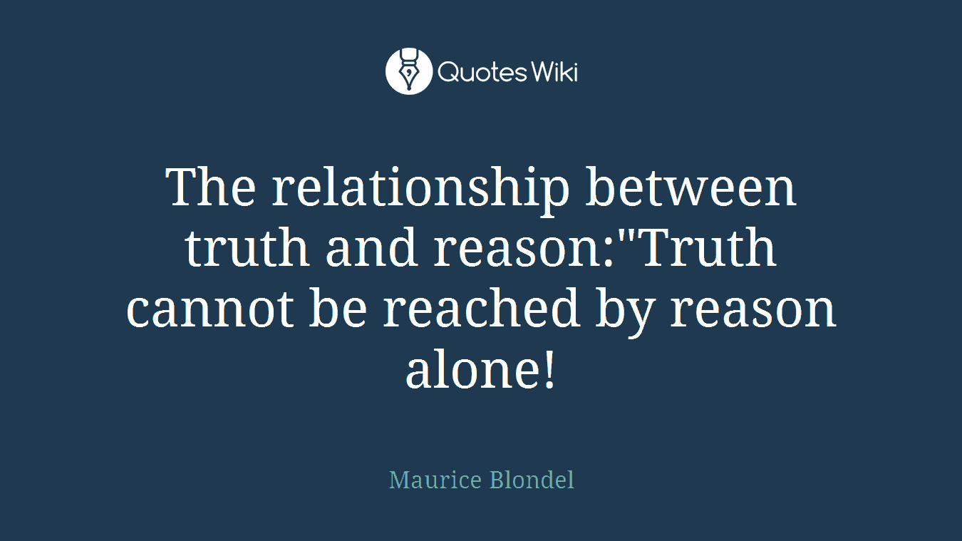 The relationship between truth and reason:"Truth cannot be reached by reason alone!