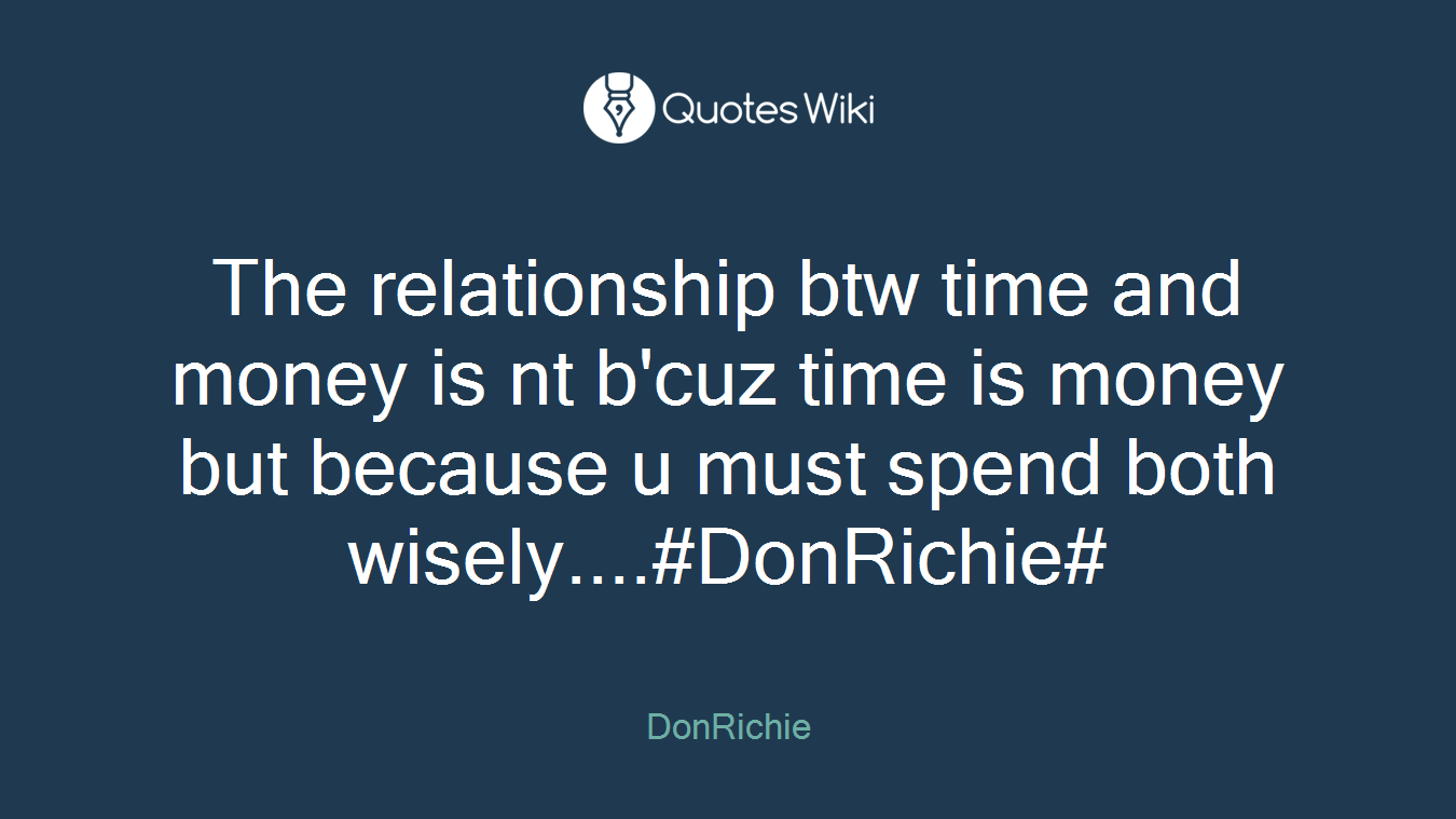 The relationship btw time and money is nt b'cuz time is money but because u must spend both wisely....#DonRichie#