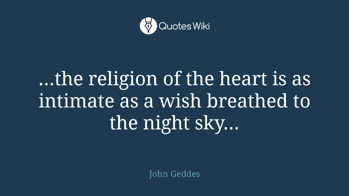 ...the religion of the heart is as intimate as a wish breathed to the night sky...