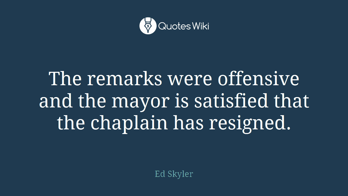 The remarks were offensive and the mayor is satisfied that the chaplain has resigned.