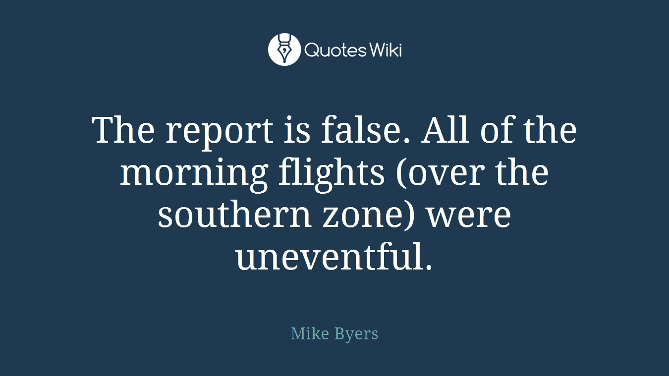 The report is false. All of the morning flights (over the southern zone) were uneventful.