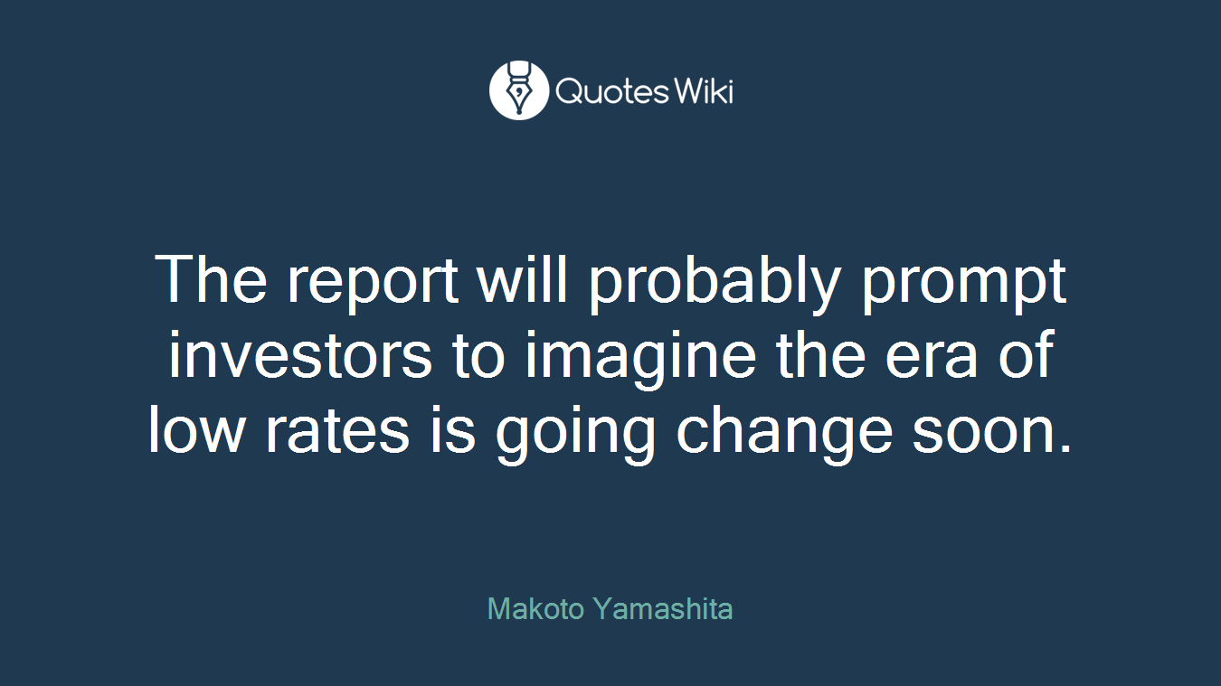 The report will probably prompt investors to imagine the era of low rates is going change soon.