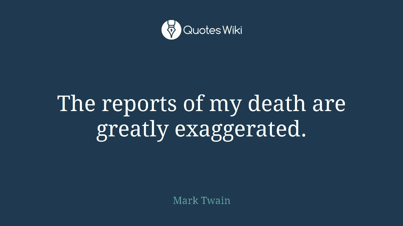 The reports of my death are greatly exaggerated.
