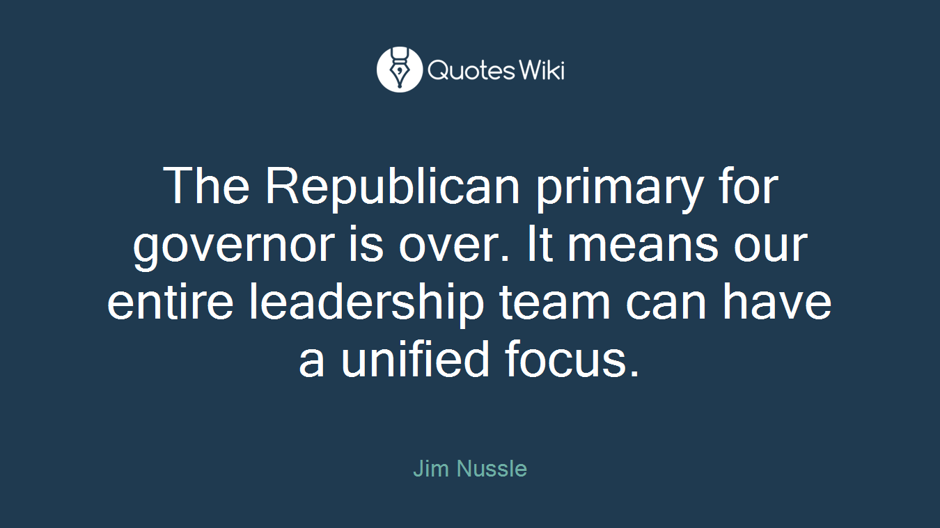 The Republican primary for governor is over. It means our entire leadership team can have a unified focus.