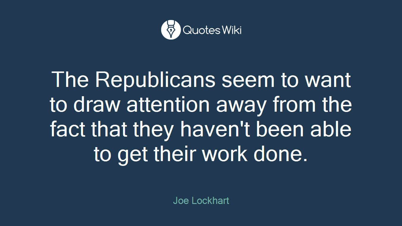 The Republicans seem to want to draw attention away from the fact that they haven't been able to get their work done.