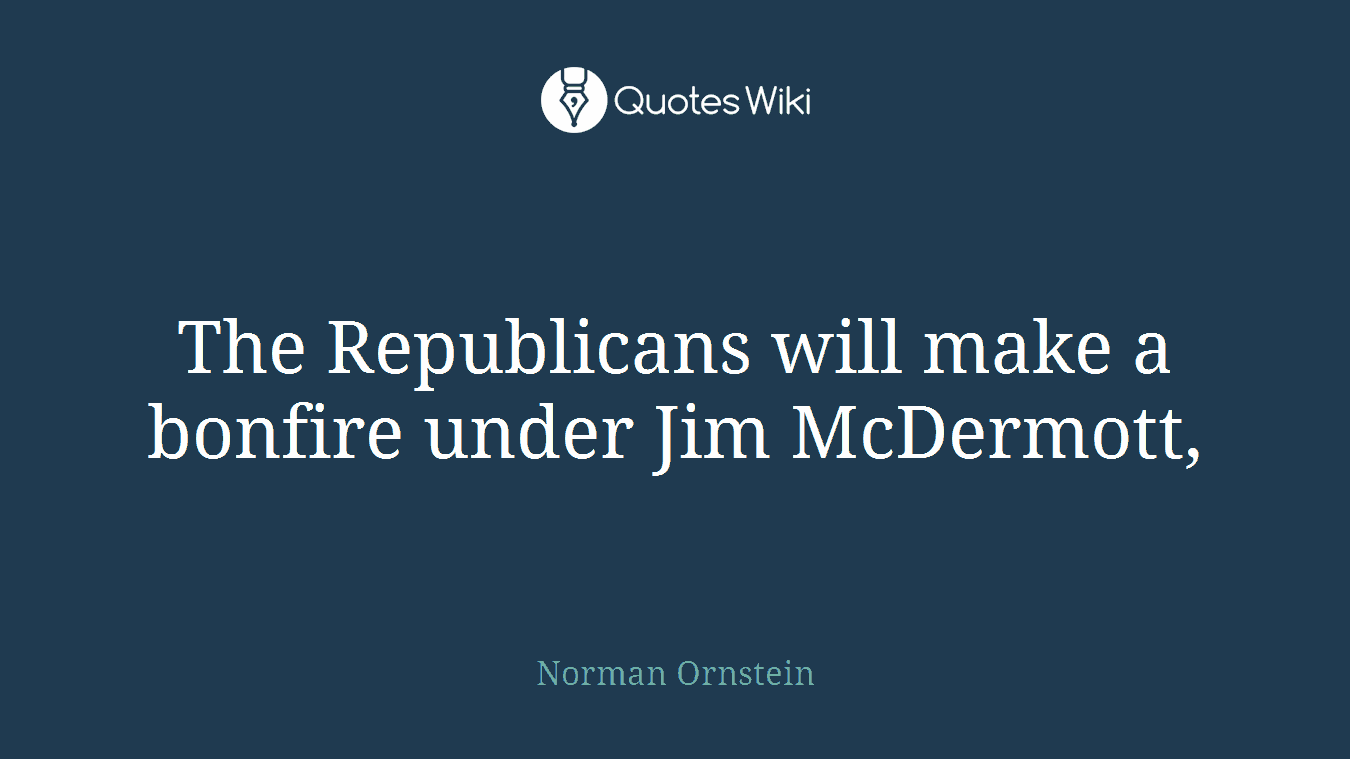 The Republicans will make a bonfire under Jim McDermott,