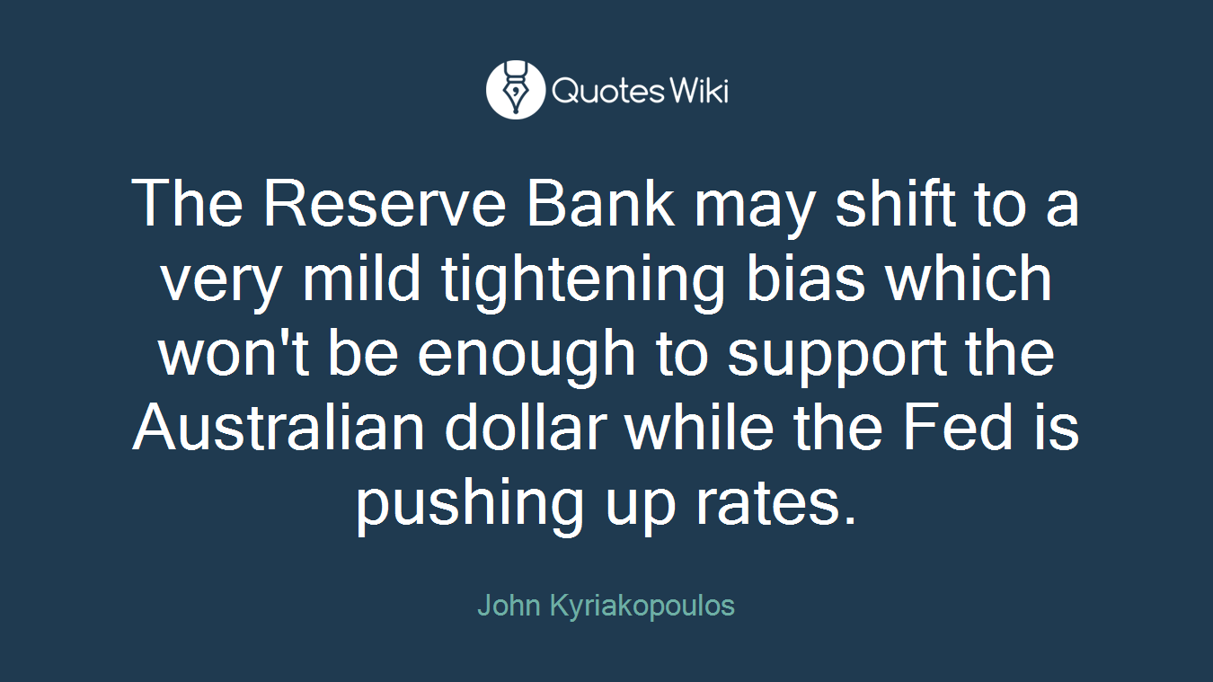 The Reserve Bank may shift to a very mild tightening bias which won't be enough to support the Australian dollar while the Fed is pushing up rates.
