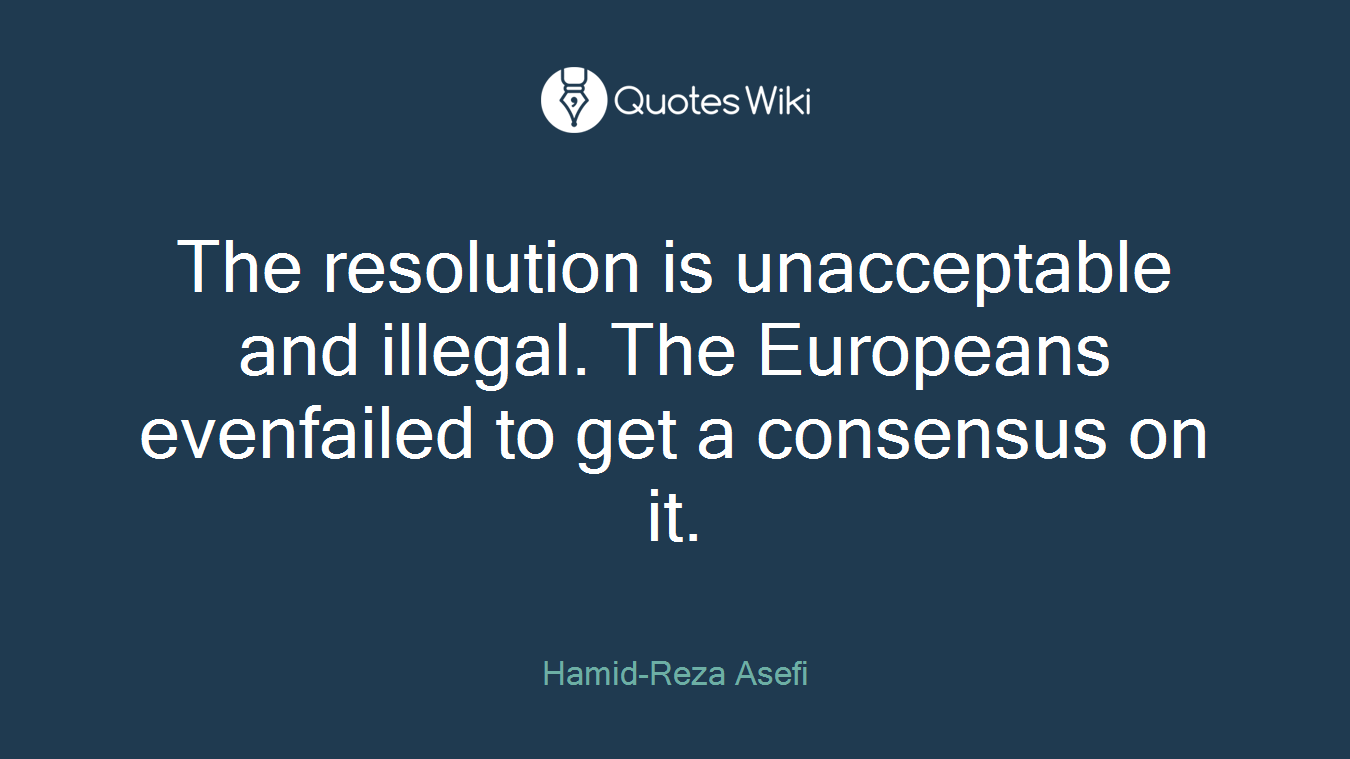 The resolution is unacceptable and illegal. The Europeans evenfailed to get a consensus on it.